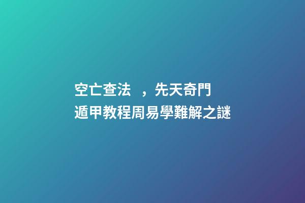 空亡查法，先天奇門遁甲教程周易學難解之謎